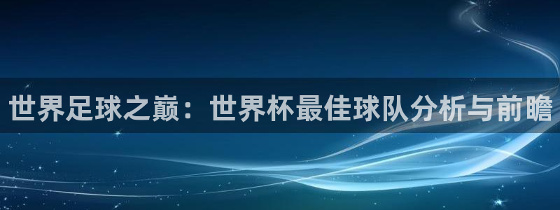 2026世界杯德国队阵容:世界足球之巅:世界杯最佳球队分析与前瞻