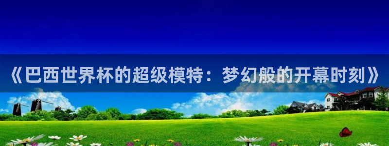 看世界杯:《巴西世界杯的超级模特:梦幻般的开幕时刻》